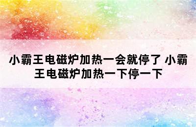 小霸王电磁炉加热一会就停了 小霸王电磁炉加热一下停一下